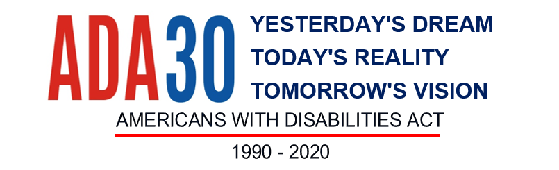 ADA 30 Yesterday's Dream, Today's Reality, Tomorrow's vision. Americans with Disabilities Act 1990-2020