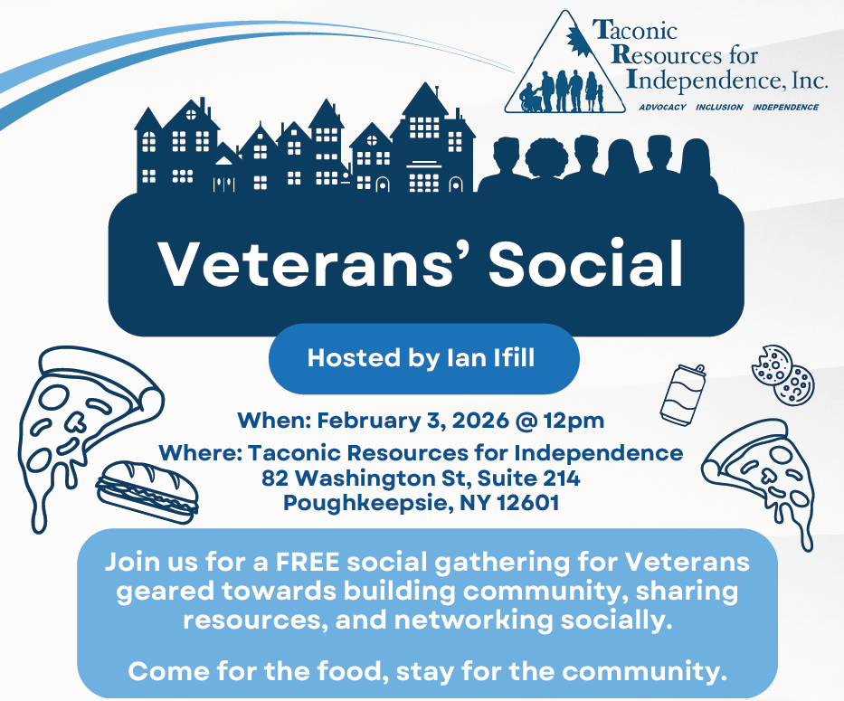 Veterans' Social. Hosted by Ian Ifill. Where: Taconic Resources for Independence 82 Washington St, Suite 214 Poughkeepsie, NY 12601. Join us for a FREE social gathering for Veterans geared towards building community, sharing resources, and networking socially. Come for the food, stay for the community. RSVP required, email: tri@taconicresources.org or call 845-452-3913